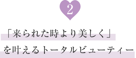 「来られた時より美しく」を叶えるトータルビューティ